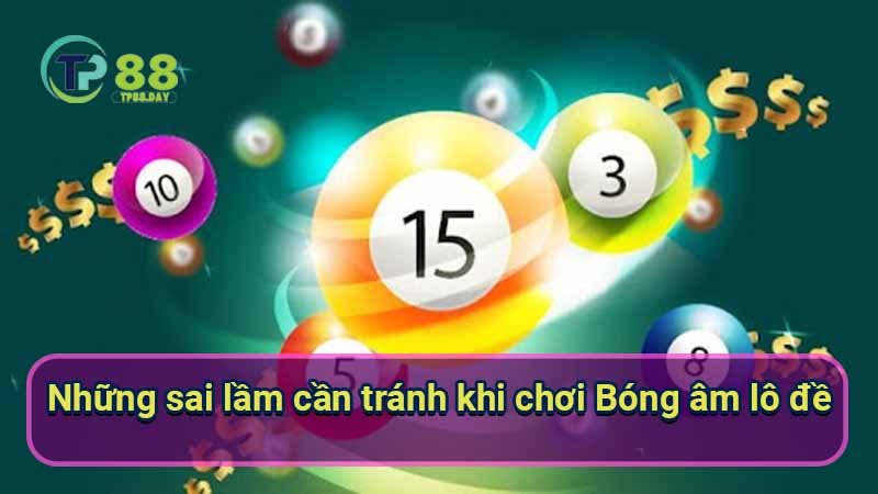 Bóng Âm Lô Đề: Thực Hư & Rủi Ro 6 nhung-sai-lam-can-tranh-khi-choi-bong-am-lo-de