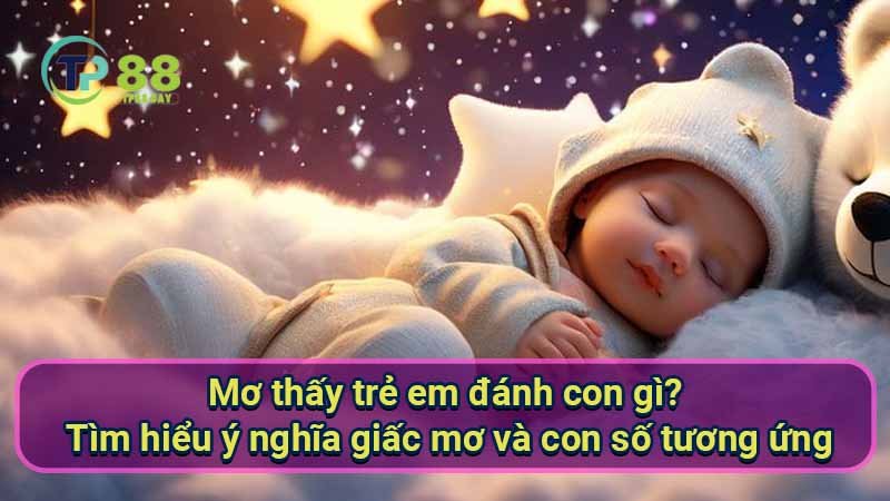 Mơ thấy trẻ em đánh con gì? Giải mã giấc mơ và số đề 7 mo-thay-tre-em-danh-con-gi?-tim-hieu-y-nghia-giac-mo-va-con-so-tuong-ung